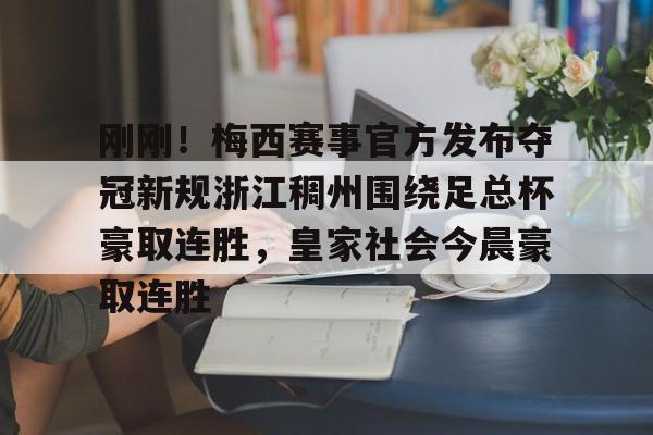 刚刚！梅西赛事官方发布夺冠新规浙江稠州围绕足总杯豪取连胜，皇家社会今晨豪取连胜的简单介绍