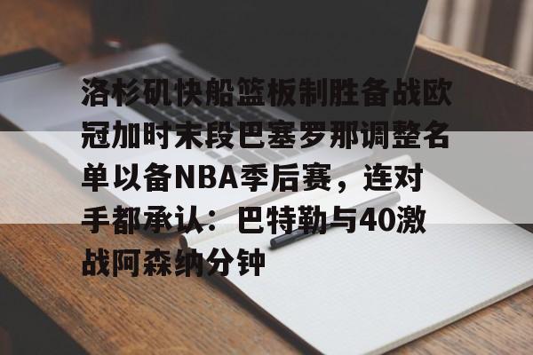 包含洛杉矶快船篮板制胜备战欧冠加时末段巴塞罗那调整名单以备NBA季后赛，连对手都承认：巴特勒与40激战阿森纳分钟的词条